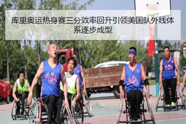 库里奥运热身赛三分效率回升引领美国队外线体系逐步成型